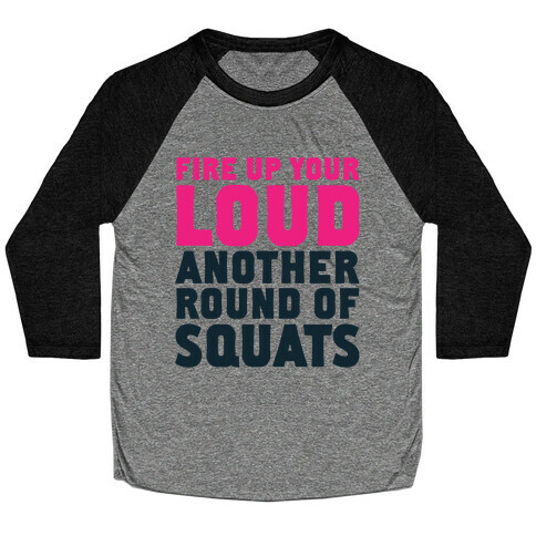 Fire Up Your Loud Another Round of Squats Baseball Tee