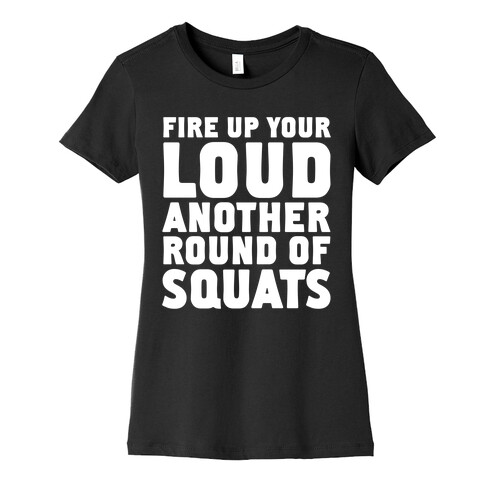 Fire Up Your Loud Another Round of Squats Womens T-Shirt