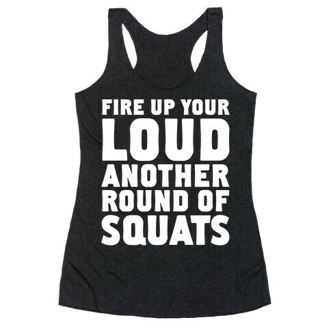 Fire Up Your Loud Another Round of Squats Racerback Tank Top