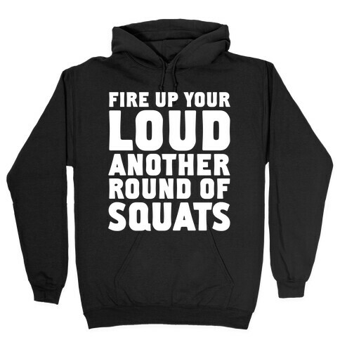 Fire Up Your Loud Another Round of Squats Hooded Sweatshirt