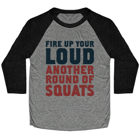 Fire Up Your Loud Another Round of Squats Baseball Tee