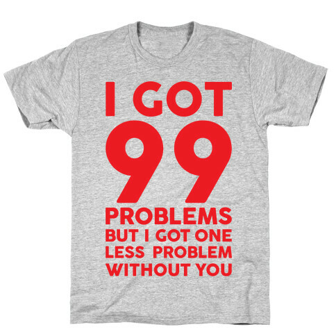 99 Problems But One Less Problem Without You T-Shirt