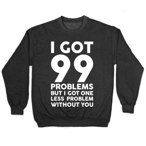 99 Problems But One Less Problem Without You Pullover