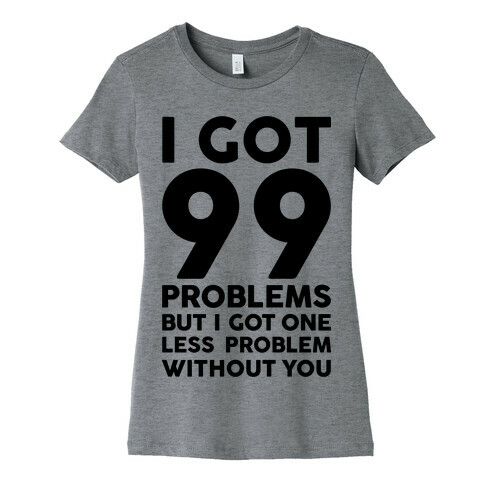 99 Problems But One Less Problem Without You Womens T-Shirt