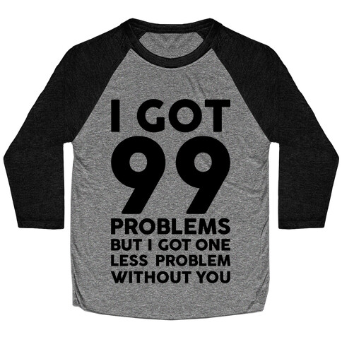 99 Problems But One Less Problem Without You Baseball Tee