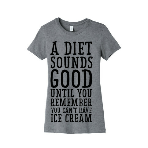 A Diet Sounds Good Until You Remember You Can't Have Ice Cream Womens T-Shirt