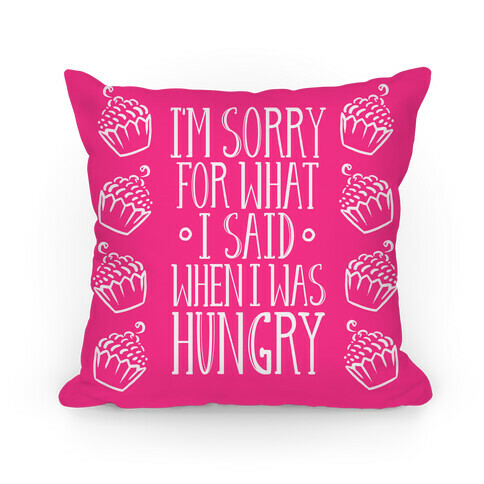 I'm Sorry For What I Said When I Was Hungry Pillow