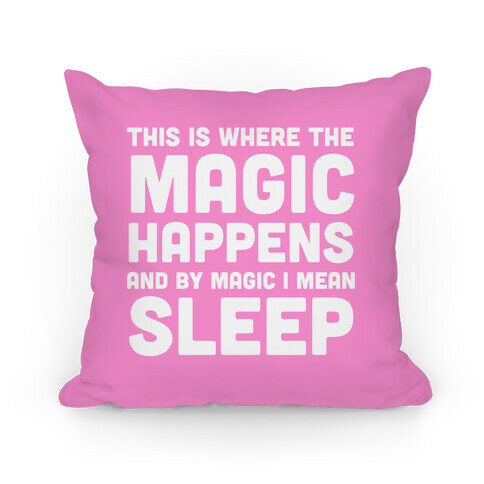 This Is Where The Magic Happens And By Magic I Mean Sleep Pillow