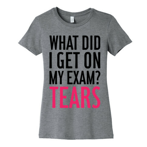 What Did I Get On My Exam? (Tears) Womens T-Shirt
