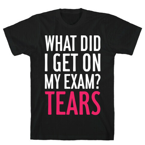 What Did I Get On My Exam? (Tears) T-Shirt