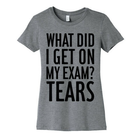 What Did I Get On My Exam? (Tears) Womens T-Shirt