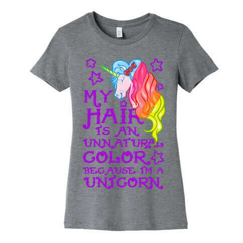 My Hair is an Unnatural Color Because I'm a Unicorn Womens T-Shirt