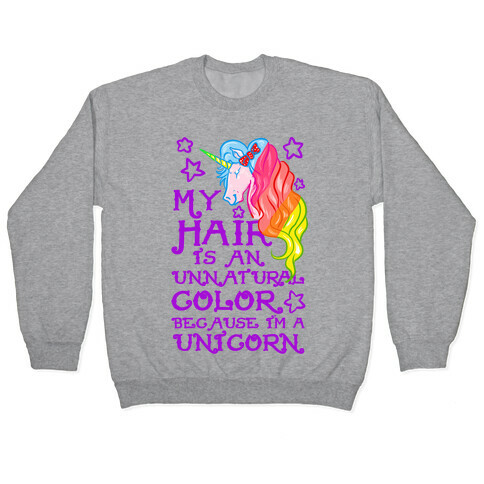 My Hair is an Unnatural Color Because I'm a Unicorn Pullover