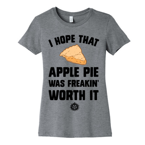 I Hope That Apple Pie Was Freakin' Worth It Womens T-Shirt
