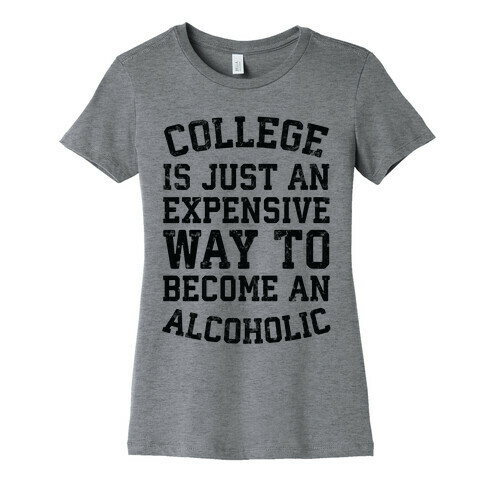 College Is Just An Expensive Way To Become An Alcoholic Womens T-Shirt