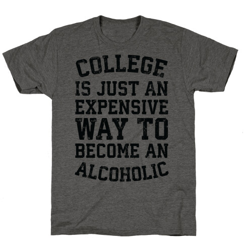 College Is Just An Expensive Way To Become An Alcoholic T-Shirt