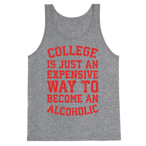 College Is Just An Expensive Way To Become An Alcoholic Tank Top