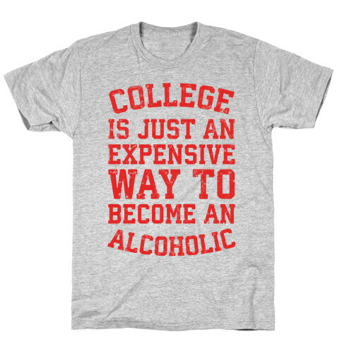 College Is Just An Expensive Way To Become An Alcoholic T-Shirt