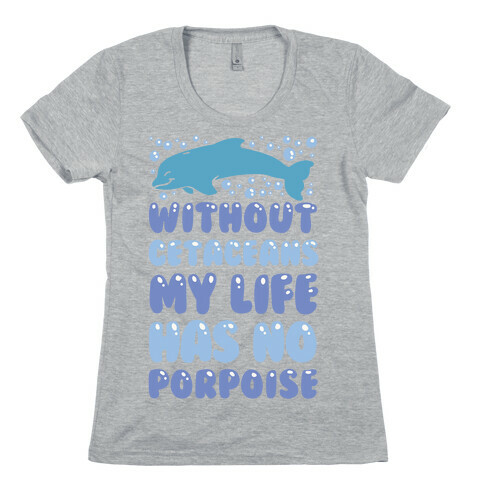 Without Cetaceans My Life Has No Porpoise Womens T-Shirt