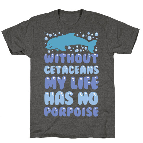 Without Cetaceans My Life Has No Porpoise T-Shirt