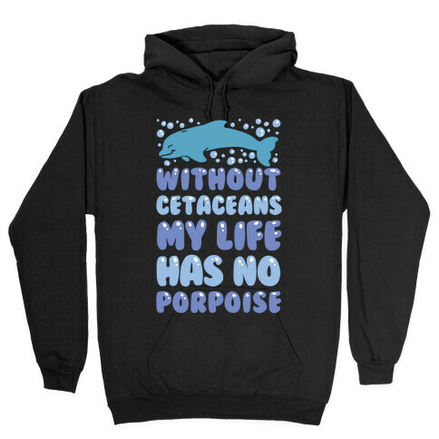 Without Cetaceans My Life Has No Porpoise Hooded Sweatshirt