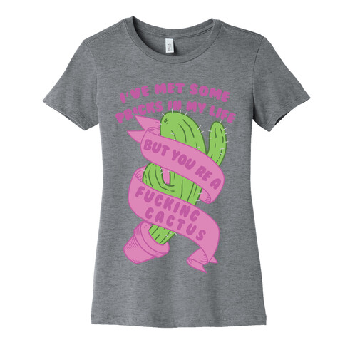 I've Met Some Pricks In My Life But You're A F***ing Cactus Womens T-Shirt