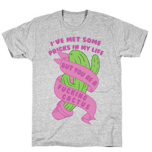 I've Met Some Pricks In My Life But You're A F***ing Cactus T-Shirt