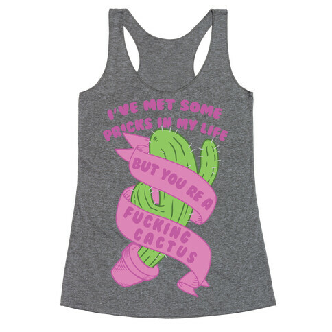 I've Met Some Pricks In My Life But You're A F***ing Cactus Racerback Tank Top