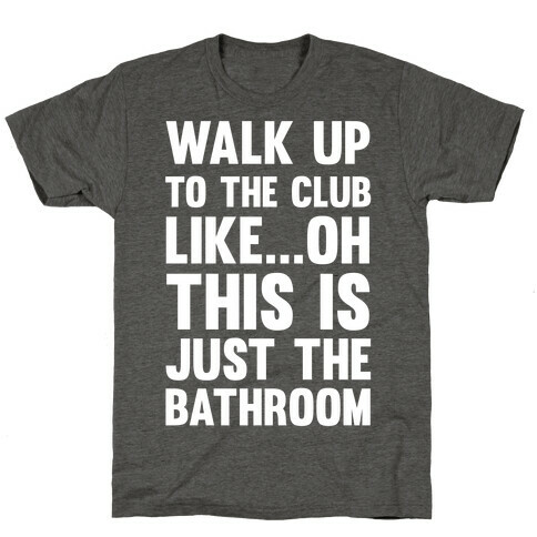 Walk Up To The Club Like - Oh This Is Just The Bathroom T-Shirt