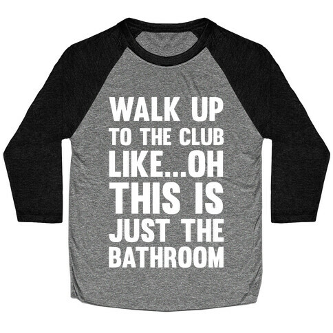 Walk Up To The Club Like - Oh This Is Just The Bathroom Baseball Tee