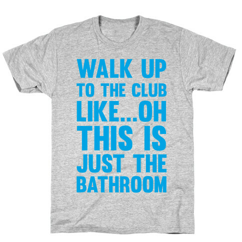 Walk Up To The Club Like - Oh This Is Just The Bathroom T-Shirt