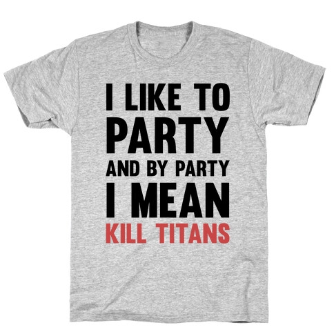 I Like To Party And By Party I Mean Kill Titans T-Shirt