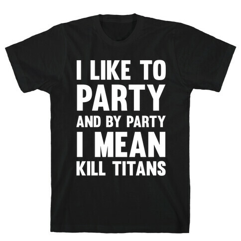 I Like To Party And By Party I Mean Kill Titans T-Shirt