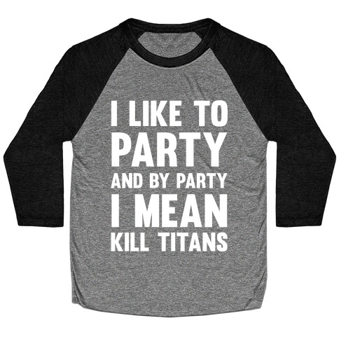 I Like To Party And By Party I Mean Kill Titans Baseball Tee