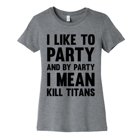 I Like To Party And By Party I Mean Kill Titans Womens T-Shirt