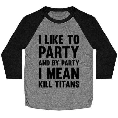 I Like To Party And By Party I Mean Kill Titans Baseball Tee