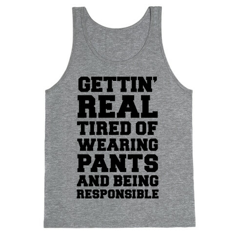 Gettin' Real Tired of Wearing Pants and Being Responsible Tank Top