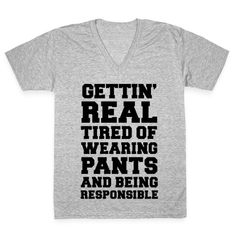 Gettin' Real Tired of Wearing Pants and Being Responsible V-Neck Tee Shirt