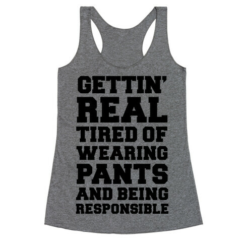 Gettin' Real Tired of Wearing Pants and Being Responsible Racerback Tank Top