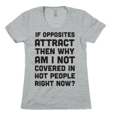 If Opposites Attract Why Am I Not Covered In Hot People Right Now Womens T-Shirt