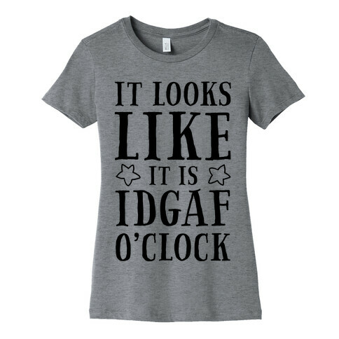It Looks Like It Is IDGAF O'clock! Womens T-Shirt