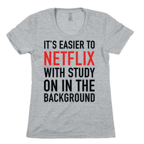It's Easier To Netflix With Study On In The Background Womens T-Shirt