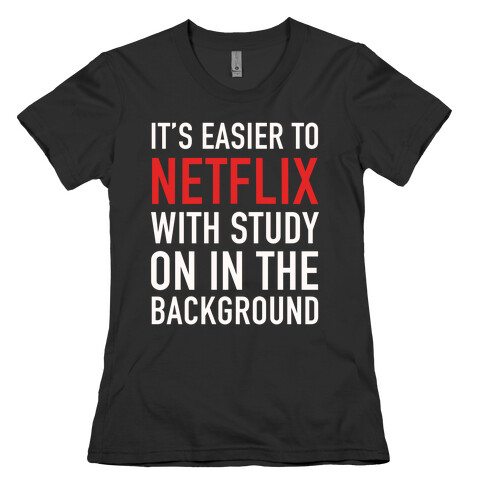 It's Easier To Netflix With Study On In The Background Womens T-Shirt