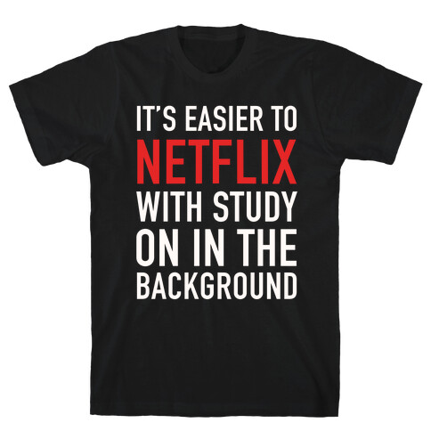 It's Easier To Netflix With Study On In The Background T-Shirt