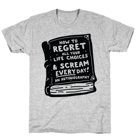 How to Regret All Your Life Choices & Scream Every Day T-Shirt
