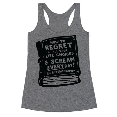 How to Regret All Your Life Choices & Scream Every Day Racerback Tank Top