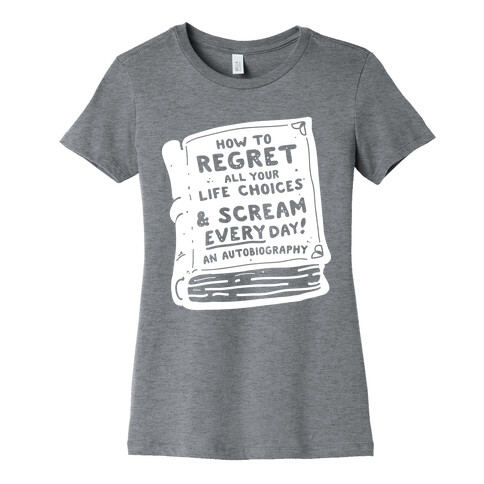 How to Regret All Your Life Choices & Scream Every Day Womens T-Shirt