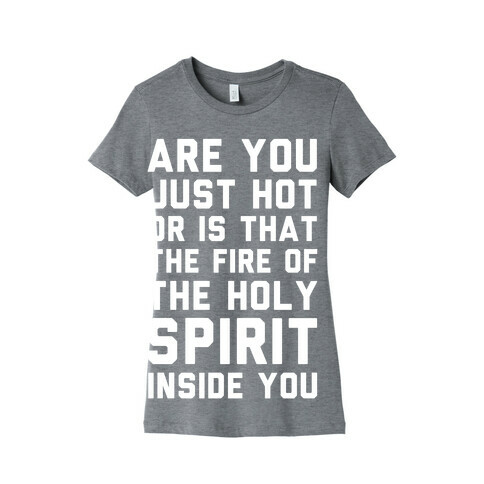 Are You Just Hot Or is That The Fire of the Holy Spirit Inside You? Womens T-Shirt