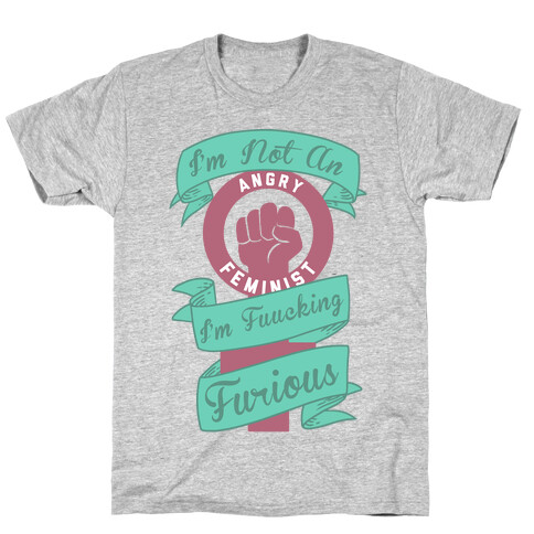 I'm Not An Angry Feminist I'm F***ing Furious T-Shirt