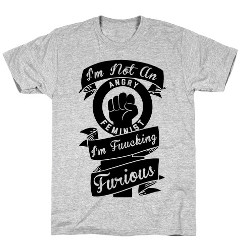 I'm Not An Angry Feminist I'm F***ing Furious T-Shirt